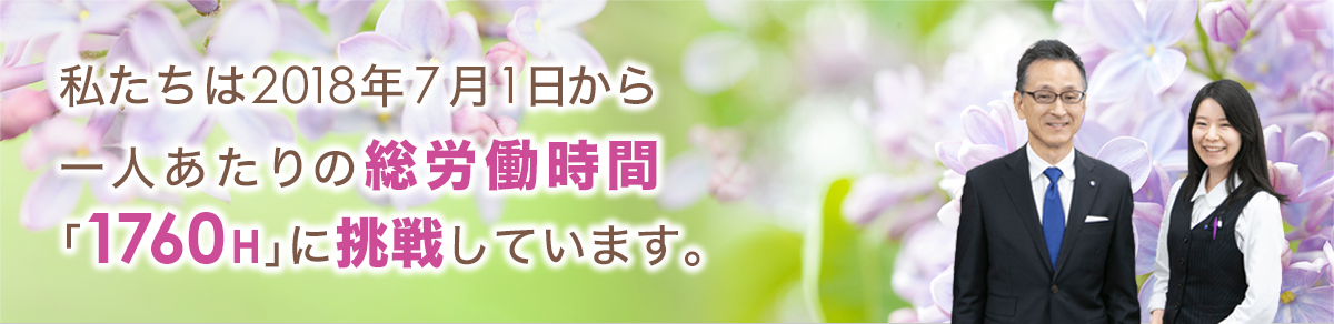 私たちは2018年7月1日から一人あたりの総労働時間「1760H」に挑戦しています。